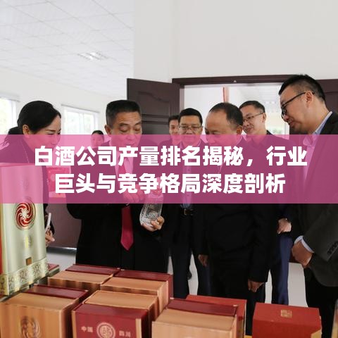 白酒公司产量排名揭秘,行业巨头与竞争格局深度剖析