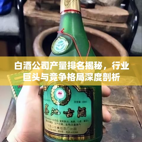 白酒公司产量排名揭秘,行业巨头与竞争格局深度剖析