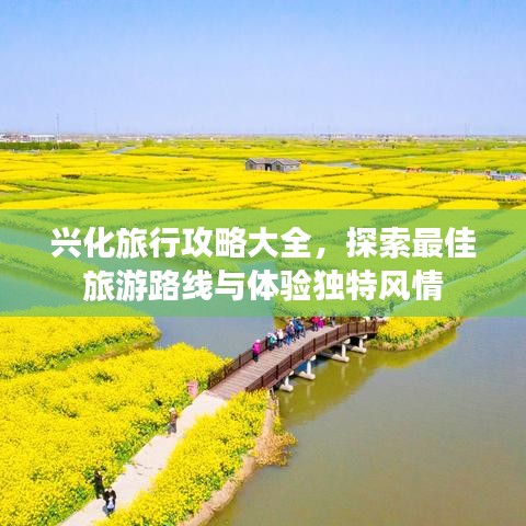 兴化旅行攻略大全,探索最佳旅游路线与体验独特风情