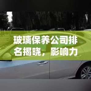 玻璃保养公司排名揭晓，影响力深度解析！