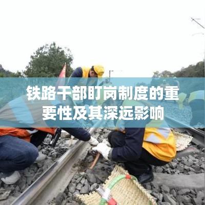 铁路干部盯岗制度的重要性及其深远影响