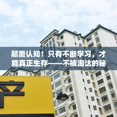 颠覆认知！只有不断学习，才能真正生存——不被淘汰的秘诀