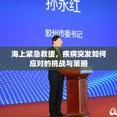 海上紧急救援,疾病突发如何应对的挑战与策略