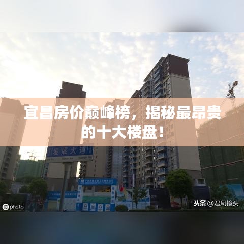 宜昌房价巅峰榜,揭秘最昂贵的十大楼盘!