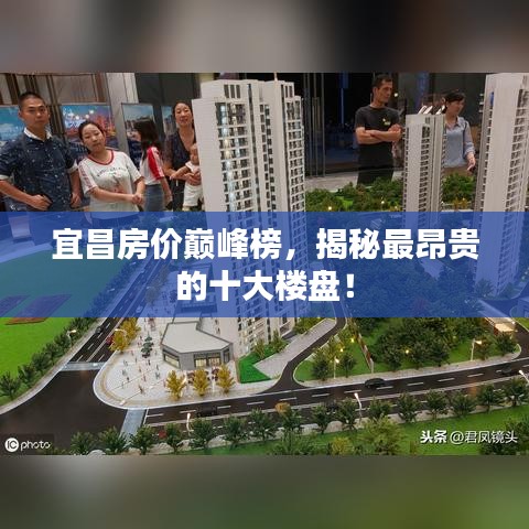 宜昌房价巅峰榜,揭秘最昂贵的十大楼盘!