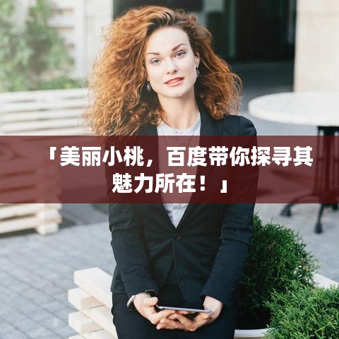 「美丽小桃，百度带你探寻其魅力所在！」