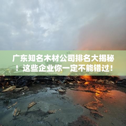 广东知名木材公司排名大揭秘!这些企业你一定不能错过!