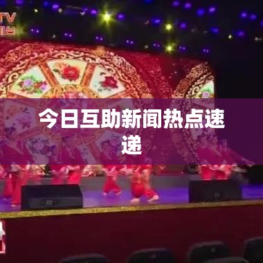 今日互助新闻热点速递