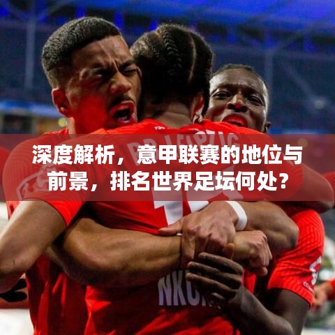 深度解析，意甲联赛的地位与前景，排名世界足坛何处？