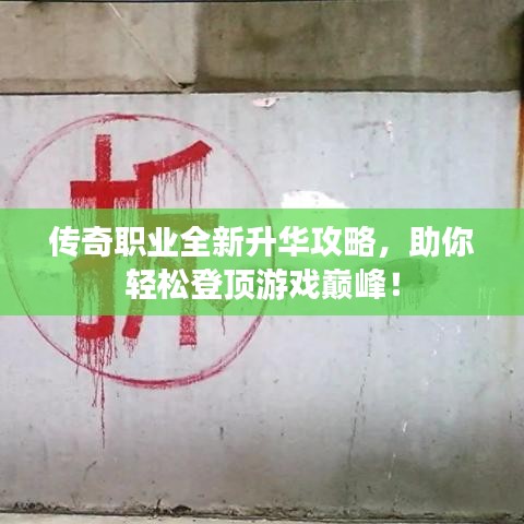 传奇职业全新升华攻略，助你轻松登顶游戏巅峰！