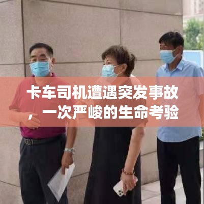 卡车司机遭遇突发事故，一次严峻的生命考验