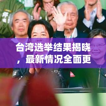 台湾选举结果揭晓,最新情况全面更新