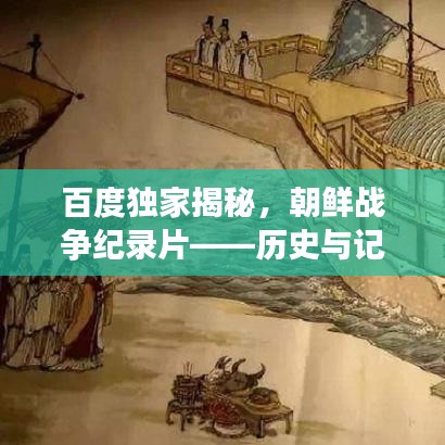 百度独家揭秘，朝鲜战争纪录片——历史与记忆的交融之旅