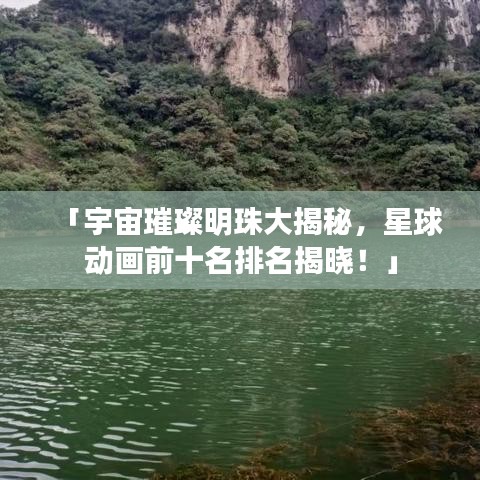 「宇宙璀璨明珠大揭秘，星球动画前十名排名揭晓！」