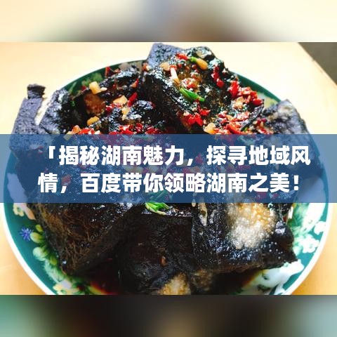 「揭秘湖南魅力,探寻地域风情,百度带你领略湖南之美!」