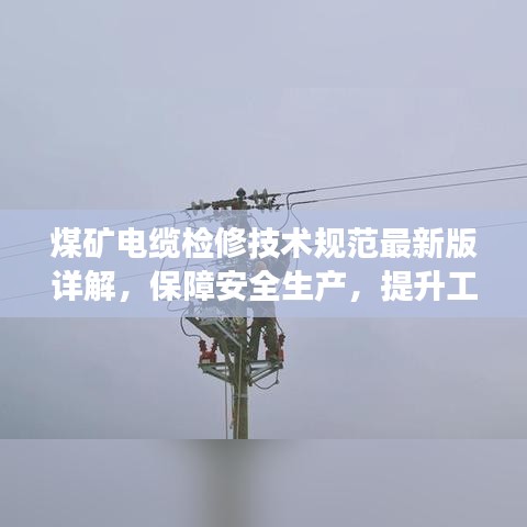 煤矿电缆检修技术规范最新版详解，保障安全生产，提升工作效率
