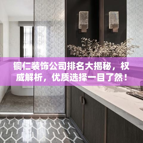 铜仁装饰公司排名大揭秘,权威解析,优质选择一目了然!