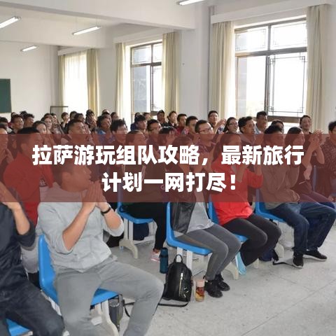 拉萨游玩组队攻略，最新旅行计划一网打尽！