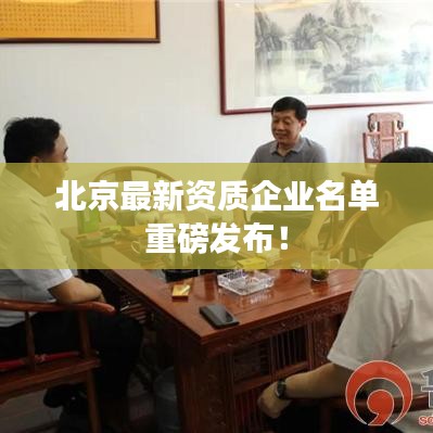 北京最新资质企业名单重磅发布！