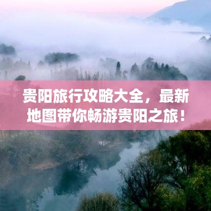 贵阳旅行攻略大全，最新地图带你畅游贵阳之旅！