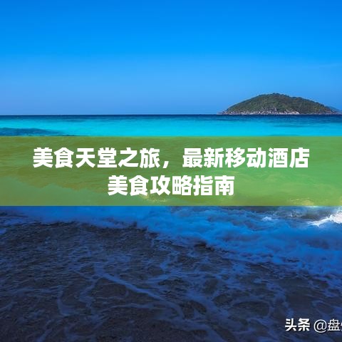 美食天堂之旅，最新移动酒店美食攻略指南