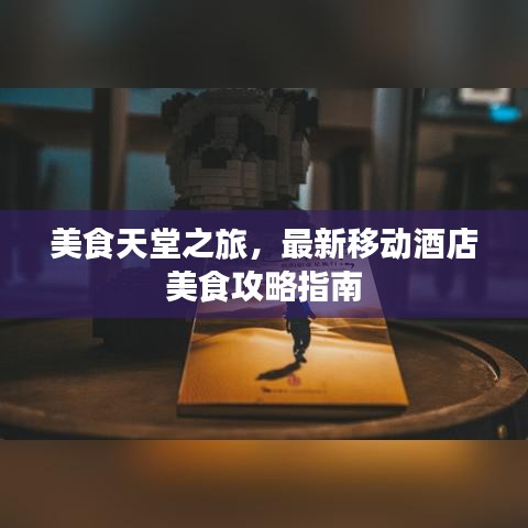 美食天堂之旅,最新移动酒店美食攻略指南