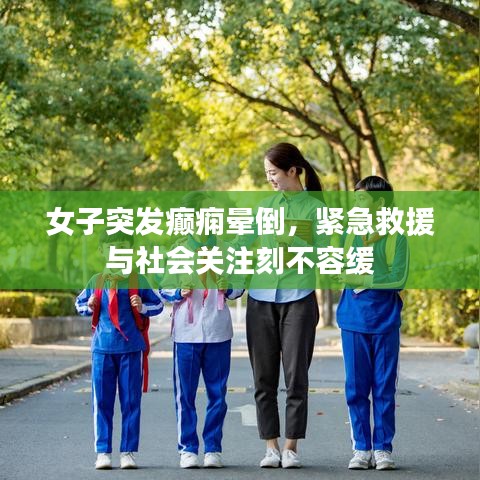 女子突发癫痫晕倒，紧急救援与社会关注刻不容缓