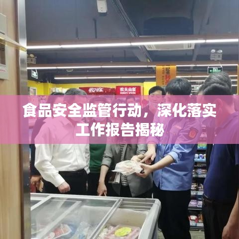 食品安全监管行动，深化落实工作报告揭秘