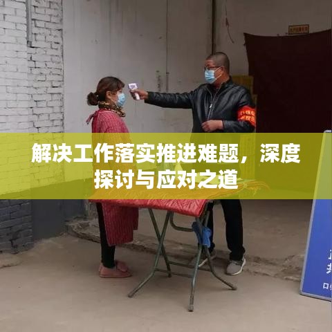 解决工作落实推进难题,深度探讨与应对之道
