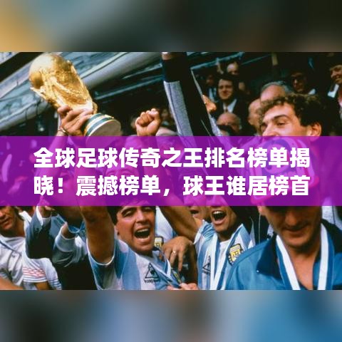 全球足球传奇之王排名榜单揭晓!震撼榜单,球王谁居榜首?