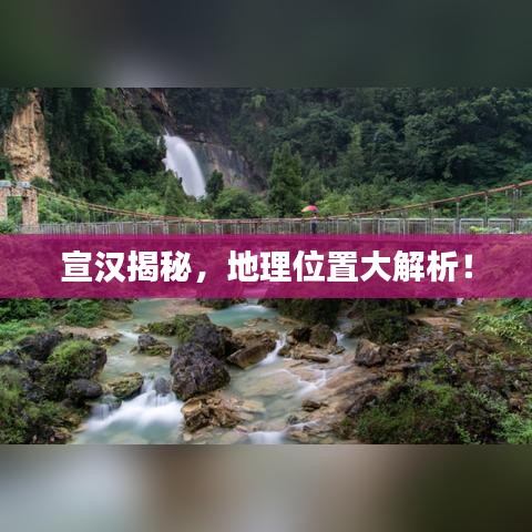 宣汉揭秘,地理位置大解析!