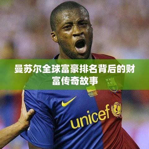 曼苏尔全球富豪排名背后的财富传奇故事