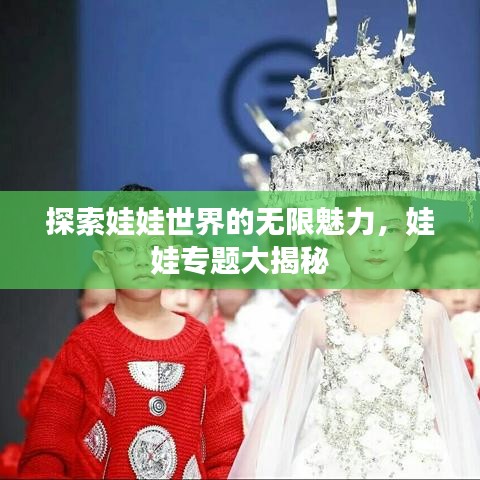 探索娃娃世界的无限魅力,娃娃专题大揭秘