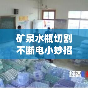 矿泉水瓶切割不断电小妙招,实用技巧揭秘!