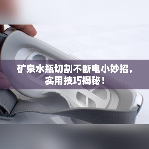 矿泉水瓶切割不断电小妙招,实用技巧揭秘!