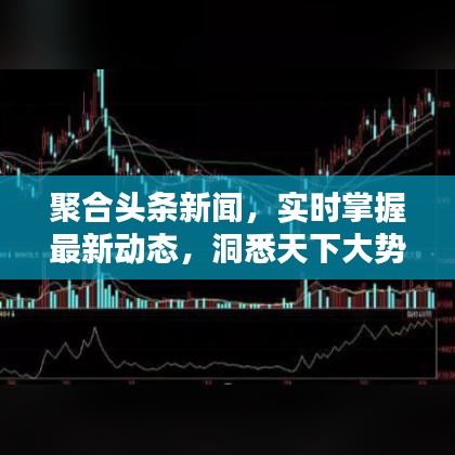 聚合头条新闻,实时掌握最新动态,洞悉天下大势
