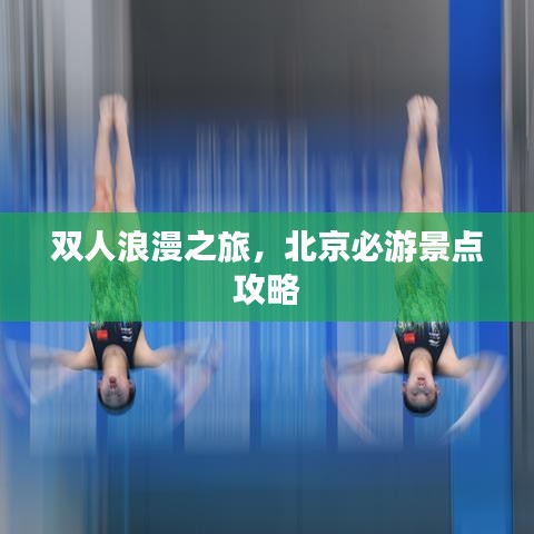 双人浪漫之旅，北京必游景点攻略