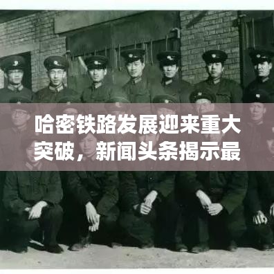 哈密铁路发展迎来重大突破，新闻头条揭示最新进展！