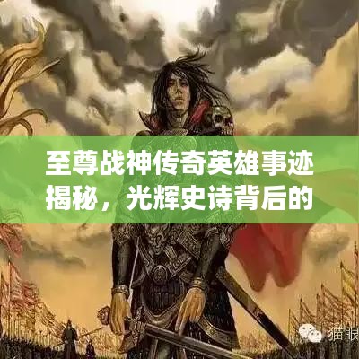 至尊战神传奇英雄事迹揭秘,光辉史诗背后的故事(百科解读)