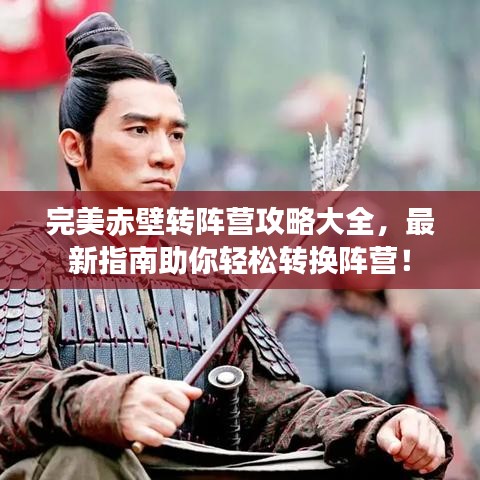 完美赤壁转阵营攻略大全,最新指南助你轻松转换阵营!