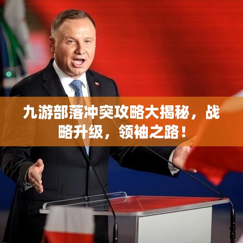 九游部落冲突攻略大揭秘，战略升级，领袖之路！