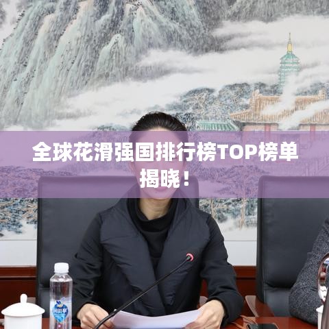 全球花滑强国排行榜TOP榜单揭晓！