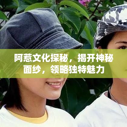 阿惹文化探秘，揭开神秘面纱，领略独特魅力
