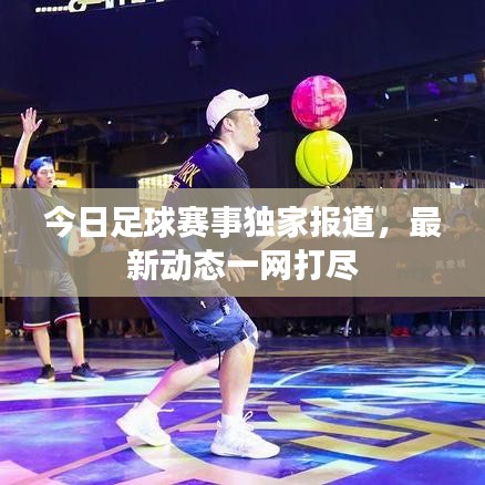 今日足球赛事独家报道,最新动态一网打尽