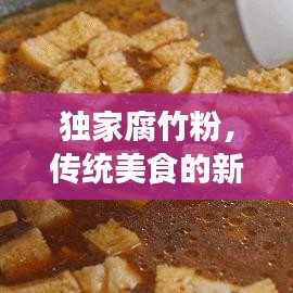 独家腐竹粉,传统美食的新魅力探索