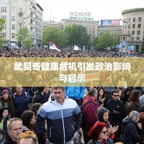 武契奇健康危机引发政治影响与启示