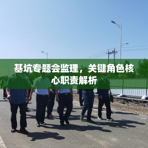 基坑专题会监理,关键角色核心职责解析