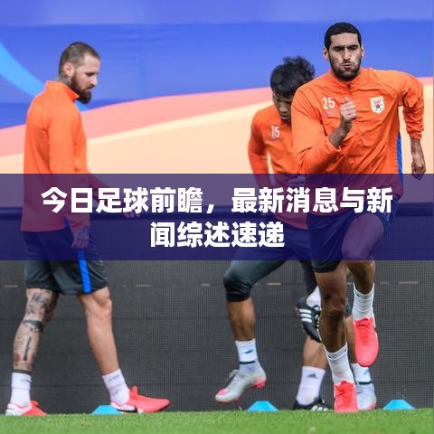 今日足球前瞻，最新消息与新闻综述速递