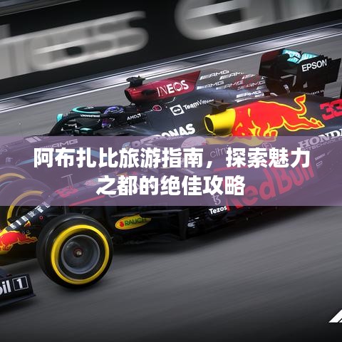 阿布扎比旅游指南,探索魅力之都的绝佳攻略