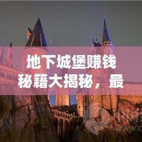 地下城堡赚钱秘籍大揭秘,最新攻略助你轻松致富!